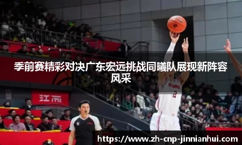季前赛精彩对决广东宏远挑战同曦队展现新阵容风采