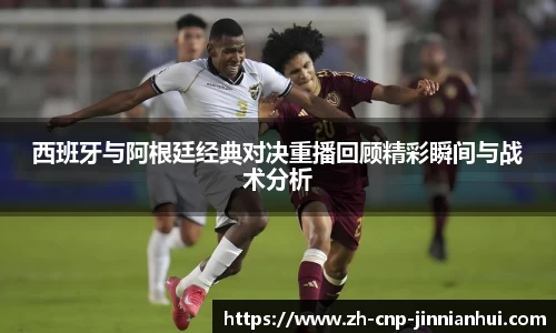西班牙与阿根廷经典对决重播回顾精彩瞬间与战术分析
