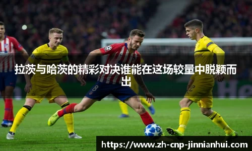 拉茨与哈茨的精彩对决谁能在这场较量中脱颖而出